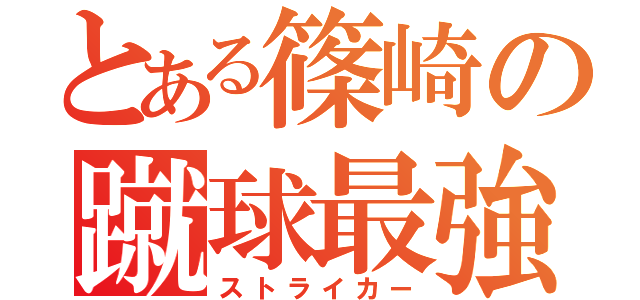 とある篠崎の蹴球最強（ストライカー）