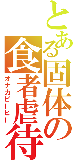 とある固体の食者虐待（オナカピーピー）