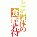 とある固体の食者虐待（オナカピーピー）