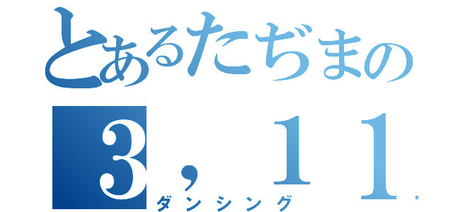 とあるたぢまの３，１１（ダンシング）