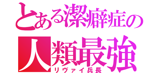 とある潔癖症の人類最強（リヴァイ兵長）