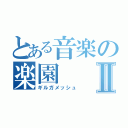 とある音楽の楽園Ⅱ（ギルガメッシュ）