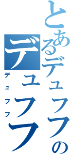 とあるデュフフのデュフフ（デュフフ）