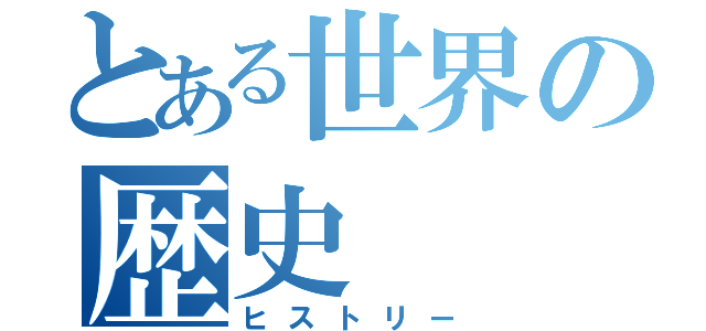 とある世界の歴史（ヒストリー）