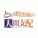 とある煌黒龍の人間支配（エスカドラ）