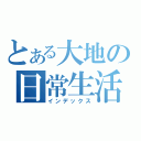 とある大地の日常生活（インデックス）