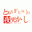 とあるＦＵＭＩさんの夜更かし（オールナイト）