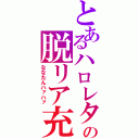 とあるハロレタの脱リア充（ななたんハァハァ）