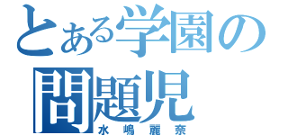 とある学園の問題児（水嶋麗奈）