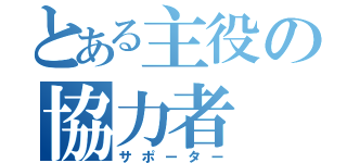 とある主役の協力者（サポーター）