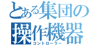 とある集団の操作機器（コントローラー）