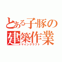 とある子豚の建築作業（マインクラフト）