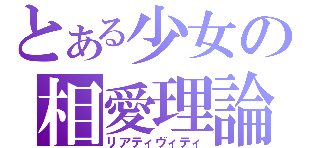 とある少女の相愛理論（リアティヴィティ）