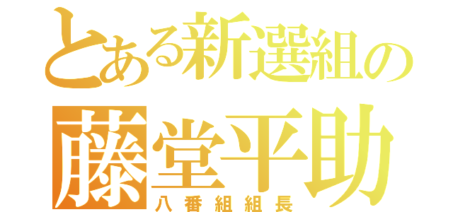 とある新選組の藤堂平助（八番組組長）