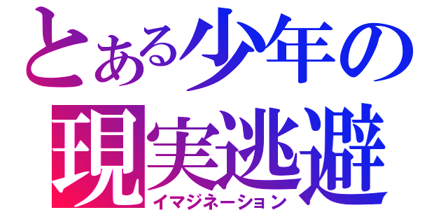 とある少年の現実逃避（イマジネーション）