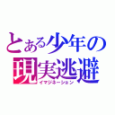 とある少年の現実逃避（イマジネーション）