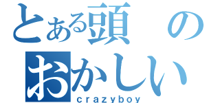 とある頭のおかしい男（ｃｒａｚｙｂｏｙ）