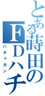 とある蒔田のＦＤハチャ（ハチャガン）