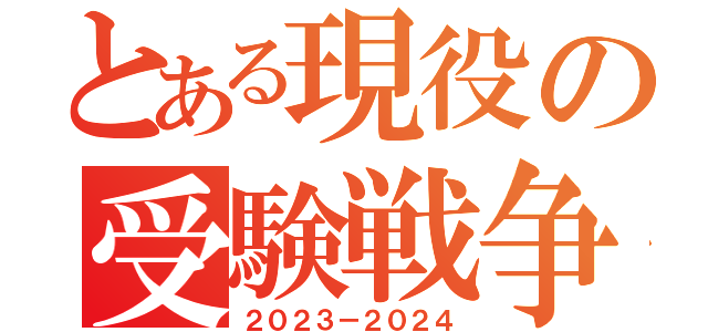 とある現役の受験戦争（２０２３－２０２４）