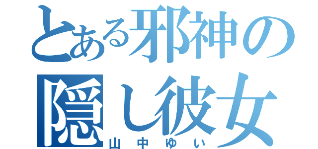 とある邪神の隠し彼女（山中ゆい）