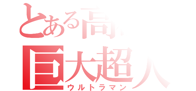 とある高校の巨大超人（ウルトラマン）