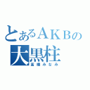 とあるＡＫＢの大黒柱（高橋みなみ）