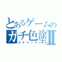 とあるゲームのガチ色塗りⅡ（ガチマッチ）