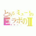 とあるミュートのコラボのⅡ（自由人！）