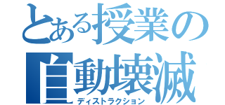 とある授業の自動壊滅（ディストラクション）