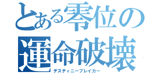 とある零位の運命破壊（デスティニーブレイカー）