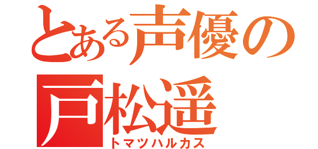 とある声優の戸松遥（トマツハルカス）