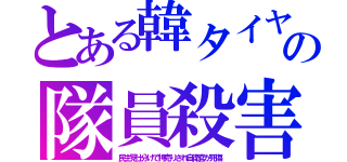 とある韓タイヤの隊員殺害（民主党仕分けで押売りされ自衛官が死傷）