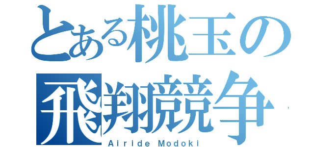 とある桃玉の飛翔競争（Ａｉｒｉｄｅ Ｍｏｄｏｋｉ）