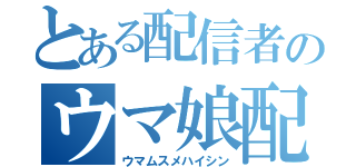 とある配信者のウマ娘配信（ウマムスメハイシン）