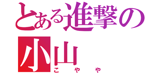 とある進撃の小山（こやや）