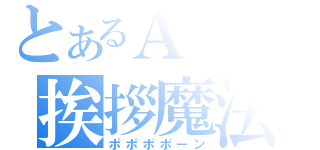 とあるＡＣの挨拶魔法（ポポポポーン）