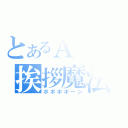 とあるＡＣの挨拶魔法（ポポポポーン）