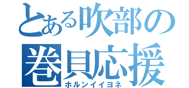 とある吹部の巻貝応援（ホルンイイヨネ）