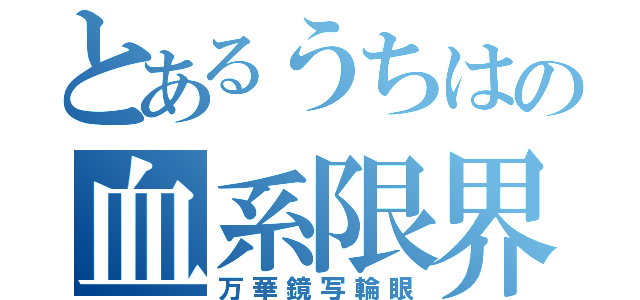 とあるうちはの血系限界（万華鏡写輪眼）