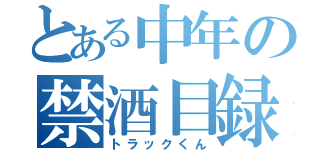 とある中年の禁酒目録（トラックくん）