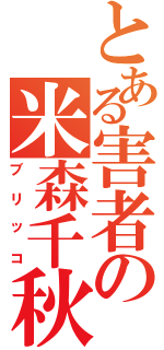 とある害者の米森千秋（ブリッコ）