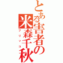 とある害者の米森千秋（ブリッコ）