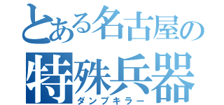 とある名古屋の特殊兵器（ダンプキラー）