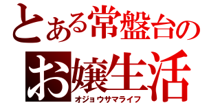 とある常盤台のお嬢生活（オジョウサマライフ）