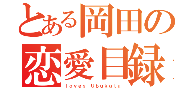 とある岡田の恋愛目録（ｌｏｖｅｓ Ｕｂｕｋａｔａ）