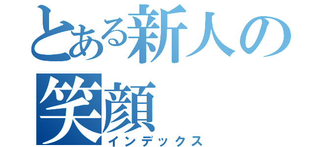 とある新人の笑顔（インデックス）