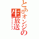 とあるオンジの生放送（やらないか♂）