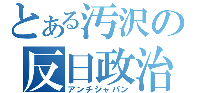 とある汚沢の反日政治（アンチジャパン）