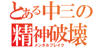 とある中三の精神破壊（メンタルブレイク）