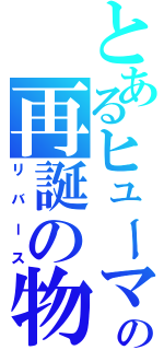 とあるヒューマの再誕の物語（リバース）